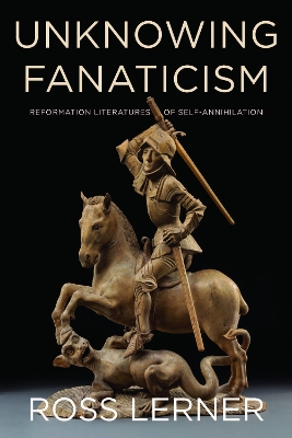 Unknowing Fanaticism: Reformation Literatures of Self-Annihilation book
