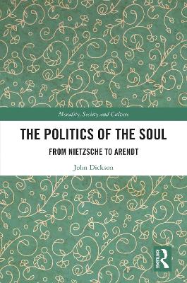 The Politics of the Soul: From Nietzsche to Arendt by John Dickson