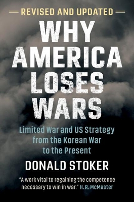 Why America Loses Wars: Limited War and US Strategy from the Korean War to the Present by Donald Stoker