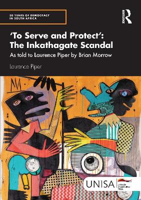 'To Serve and Protect': The Inkathagate Scandal: As told to Laurence Piper by Brian Morrow book