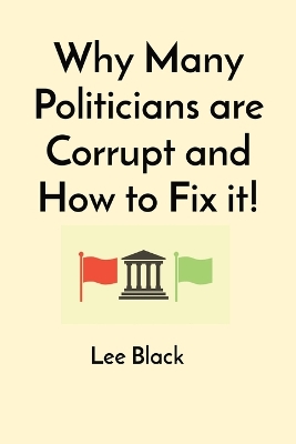 Why Many Politicians are Corrupt and How to Fix it! book