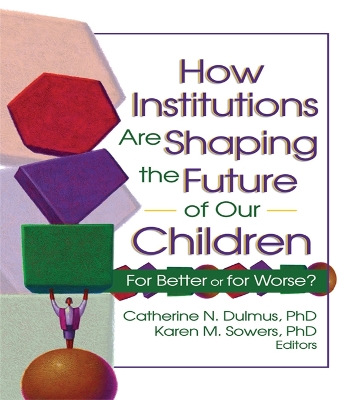 How Institutions are Shaping the Future of Our Children: For Better or for Worse? by Catherine Dulmus
