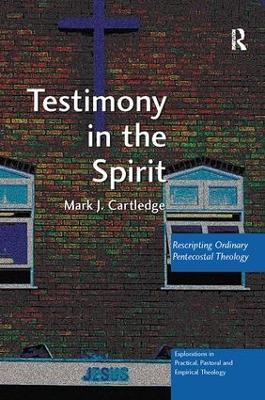 Testimony in the Spirit: Rescripting Ordinary Pentecostal Theology by Mark J. Cartledge
