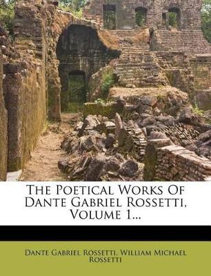 The Poetical Works of Dante Gabriel Rossetti, Volume 1... book