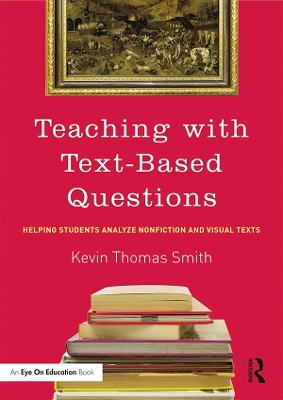 Teaching With Text-Based Questions: Helping Students Analyze Nonfiction and Visual Texts by Kevin Thomas Smith