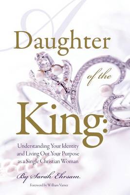 Daughter of The King: Understanding Your Identity and Living Out Your Purpose as a Single Christian Woman book