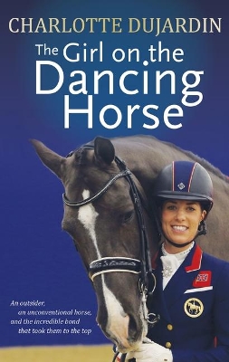 The Girl on the Dancing Horse by Charlotte Dujardin