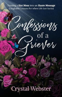 Confessions of a Griever: Turning a Hot Mess into an Haute Message (Laughable Lessons for when Life Just Sucks) book