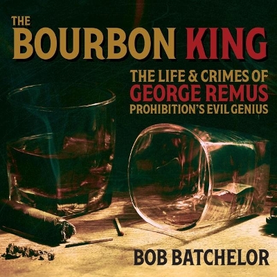 The Bourbon King: The Life and Crimes of George Remus, Prohibition's Evil Genius book
