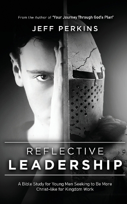 Reflective Leadership: A Bible Study for Young Men Seeking to Be More Christ-like for Kingdom Work by Jeff Perkins