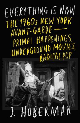 Everything Is Now: The 1960s New York Avant-Garde—Primal Happenings, Underground Movies, Radical Pop book