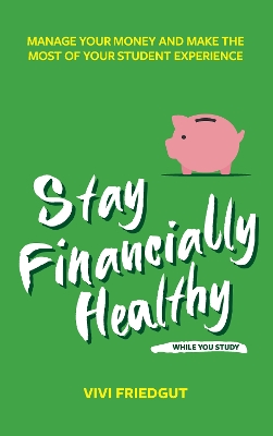 Stay Financially Healthy While You Study: Manage Your Money and Make the Most of Your Student Experience book