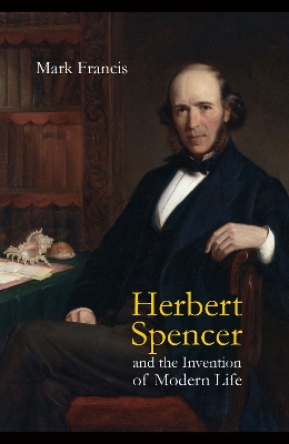 Herbert Spencer and the Invention of Modern Life by Mark Francis