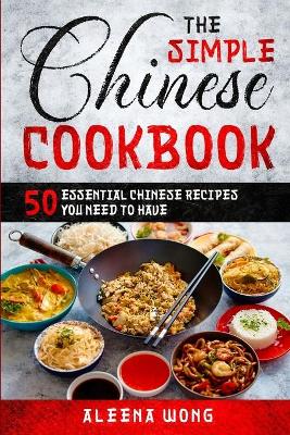 The Simple Chinese Cookbook: 50 Essential Chinese Recipes You Need To Have book