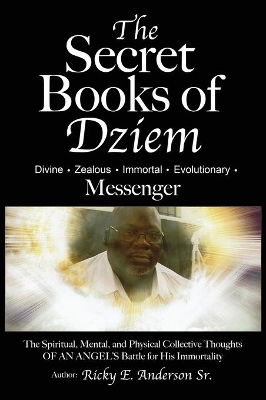 The Secret Books of Dziem Messenger: The Spiritual, Mental and Physical Collective Thoughts of An Angels Battle for His Immortality book