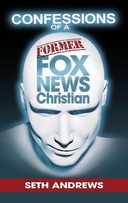 Confessions of a Former Fox News Christian by Seth Andrews