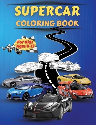 Supercar Coloring Book For Kids Ages 8-12: Amazing Collection of Cool Cars Coloring Pages With Incredible High Quality Graphics Illustrations Of Supercars, Fast Cars And Luxury Cars For Coloring Cars Activity Book For Kids Ages 6-8 And 8-12, Boys And Girls. Sports Car Coloring Book For Kids, Teens book