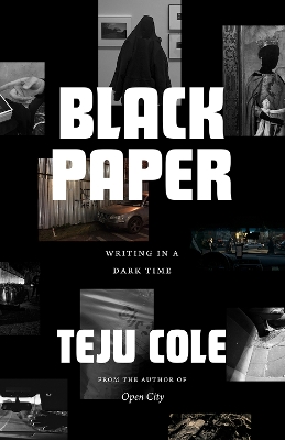 Black Paper: Writing in a Dark Time by Teju Cole