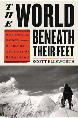 The World Beneath Their Feet: Mountaineering, Madness, and the Deadly Race to Summit the Himalayas book