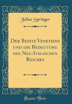 Der Besitz Venetiens und die Bedeutung des Neu-Italischen Reiches (Classic Reprint) book