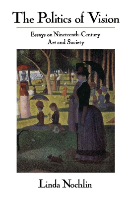 The Politics Of Vision: Essays On Nineteenth-century Art And Society by Linda Nochlin
