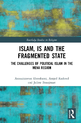 Islam, IS and the Fragmented State: The Challenges of Political Islam in the MENA Region by Anoushiravan Ehteshami