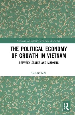 The Political Economy of Growth in Vietnam: Between States and Markets by Guanie Lim