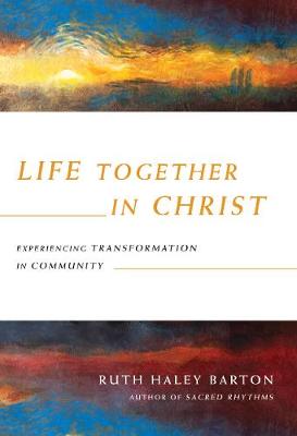 Life Together in Christ – Experiencing Transformation in Community by Ruth Haley Barton