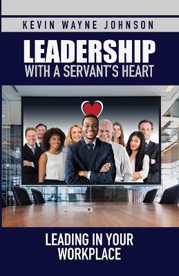 Leadership with a Servant's Heart: Leading in Your Workplace book