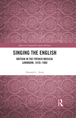 Singing the English: Britain in the French Musical Lowbrow, 1870–1904 by Hannah L. Scott