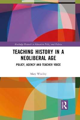 Teaching History in a Neoliberal Age: Policy, Agency and Teacher Voice by Mary Woolley