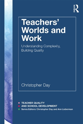 Teachers’ Worlds and Work: Understanding Complexity, Building Quality by Christopher Day