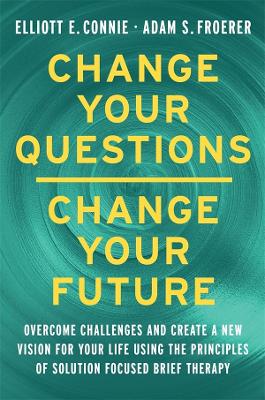 Change Your Questions; Change Your Future: Overcome Challenges and Create a New Vision for Your Life Using the Principles of Solution Focused Brief Therapy book