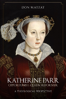 Katherine Parr: Opportunist, Queen, Reformer: A Theological Perspective book