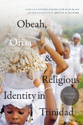 Obeah, Orisa, and Religious Identity in Trinidad, Volume II, Orisa: Africana Nations and the Power of Black Sacred Imagination by Dianne M. Stewart