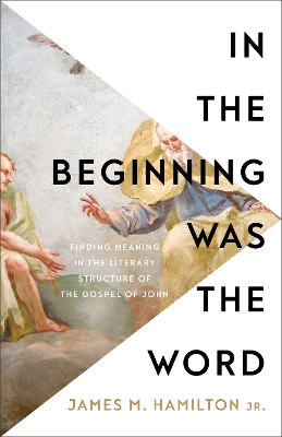 In the Beginning Was the Word: Finding Meaning in the Literary Structure of the Gospel of John book
