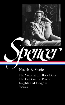 The Elizabeth Spencer: Novels & Stories (LOA #344): The Voice at the Back Door / The Light in the Piazza / Knights and Dragons / Stories by Elizabeth Spencer