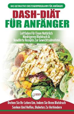 Dash-diät Für Anfänger: Der Ultimative Leitfaden Für Anfänger, Um Die Ernährung Zu Verbessern Und Den Bluthochdruck Auf Natürliche Weise Zu Senken (Bücher In Deutsch / Dash Diet German Book) book