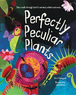 Perfectly Peculiar Plants: Take a Walk Through Earth's Weirdest, Wildest and Most ... by Chris Thorogood