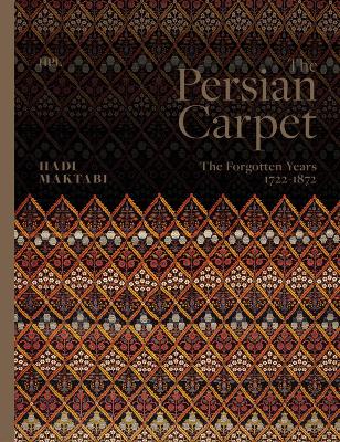 The Persian Carpet: The Forgotten Years 1722-1872 by Hadi Maktabi