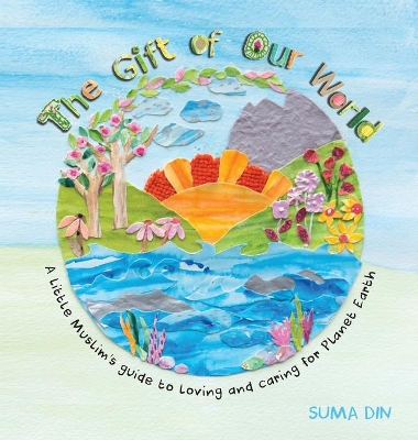 The Gift of Our World: A little Muslim's guide to loving and caring for Planet Earth by Suma Din