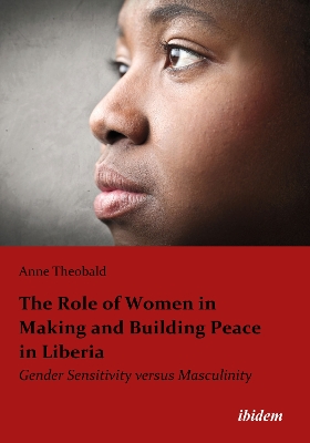 The Role of Women in Making and Building Peace in Liberia: Gender Sensitivity versus Masculinity book