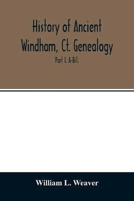 History of ancient Windham, Ct. Genealogy: Containing a genealogical record of all the early families of ancient Windham, embracing the present towns of Windham, Mansfield, Hampton, Chaplin and Scotland: Part I. A-Bil. book