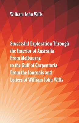 Successful Exploration Through the Interior of Australia from Melbourne to the Gulf of Carpentaria. from the Journals and Letters of William John Wills. book