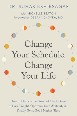 Change Your Schedule, Change Your LIfe: How to Harness the Power of Clock Genes to Lose Weight, Optimize Your Workout, and Finally Get a Good Night's Sleep book