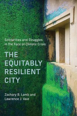 The The Equitably Resilient City: Solidarities and Struggles in the Face of Climate Crisis by Lawrence J. Vale