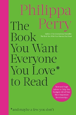 The Book You Want Everyone You Love to Read: Sane and Sage Advice to Help You Navigate All of Your Most Important Relationships by Philippa Perry
