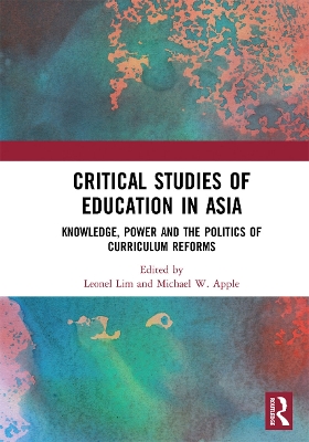 Critical Studies of Education in Asia: Knowledge, Power and the Politics of Curriculum Reforms by Leonel Lim