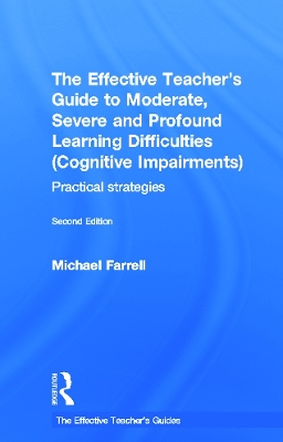The Effective Teacher's Guide to Moderate, Severe and Profound Learning Difficulties (Cognitive Impairments) by Michael Farrell