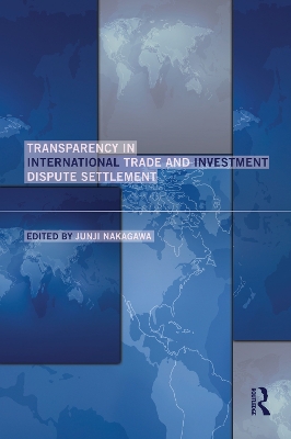 Transparency in International Trade and Investment Dispute Settlement by Junji Nakagawa